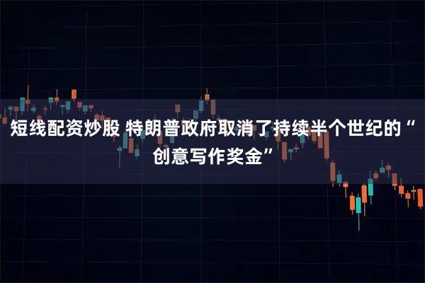 短线配资炒股 特朗普政府取消了持续半个世纪的“创意写作奖金”