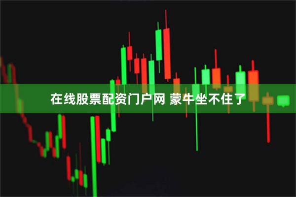 在线股票配资门户网 蒙牛坐不住了