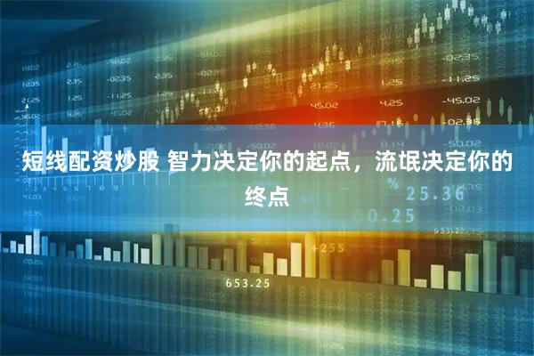 短线配资炒股 智力决定你的起点，流氓决定你的终点