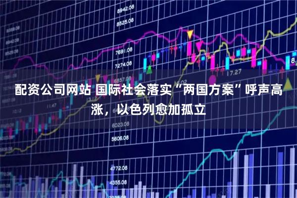 配资公司网站 国际社会落实“两国方案”呼声高涨，以色列愈加孤立