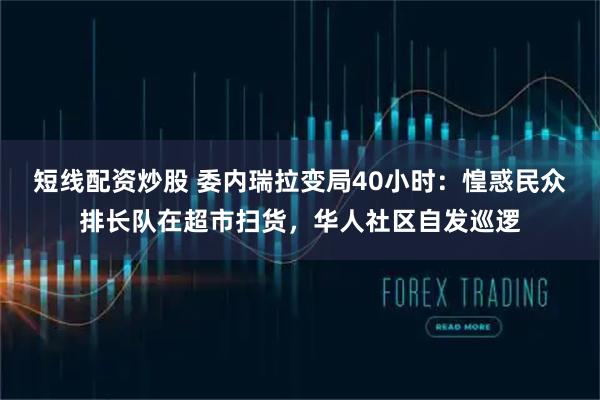 短线配资炒股 委内瑞拉变局40小时：惶惑民众排长队在超市扫货，华人社区自发巡逻
