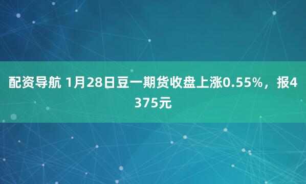 配资导航 1月28日豆一期货收盘上涨0.55%，报4375元
