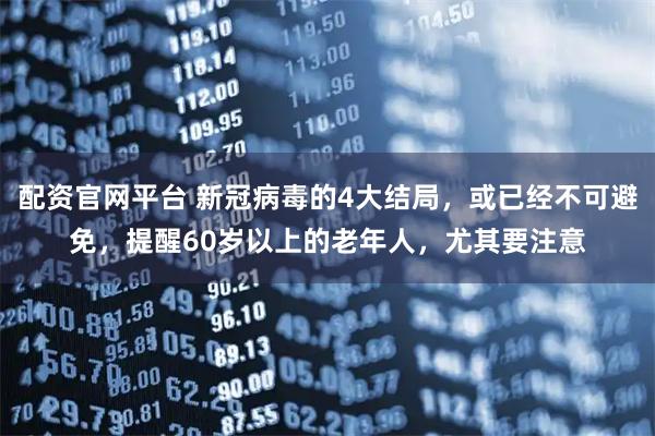 配资官网平台 新冠病毒的4大结局,或已经不可避免,提醒60岁以上的老年人,尤其要注意