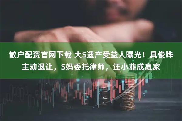 散户配资官网下载 大S遗产受益人曝光！具俊晔主动退让，S妈委托律师，汪小菲成赢家