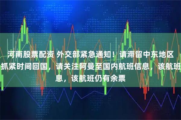 河南股票配资 外交部紧急通知！请滞留中东地区的同胞，抓紧时间回国，请关注阿曼至国内航班信息，该航班仍有余票