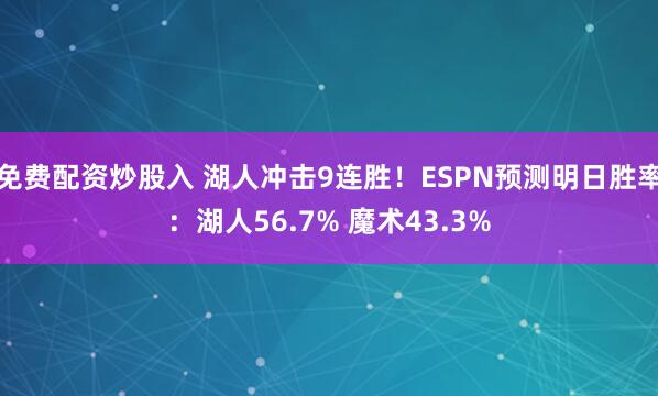 免费配资炒股入 湖人冲击9连胜！ESPN预测明日胜率：湖人56.7% 魔术43.3%