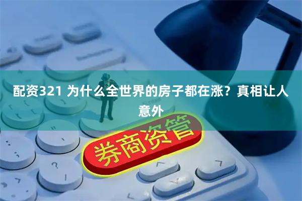 配资321 为什么全世界的房子都在涨？真相让人意外