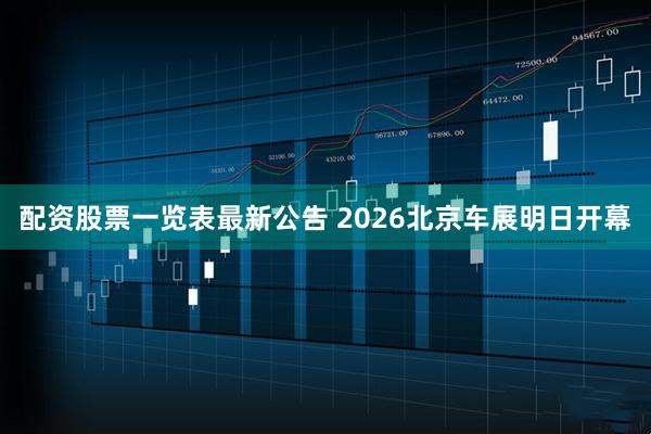 配资股票一览表最新公告 2026北京车展明日开幕
