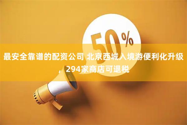 最安全靠谱的配资公司 北京西城入境游便利化升级，294家商店可退税