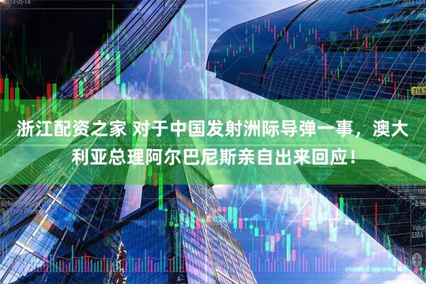 浙江配资之家 对于中国发射洲际导弹一事，澳大利亚总理阿尔巴尼斯亲自出来回应！