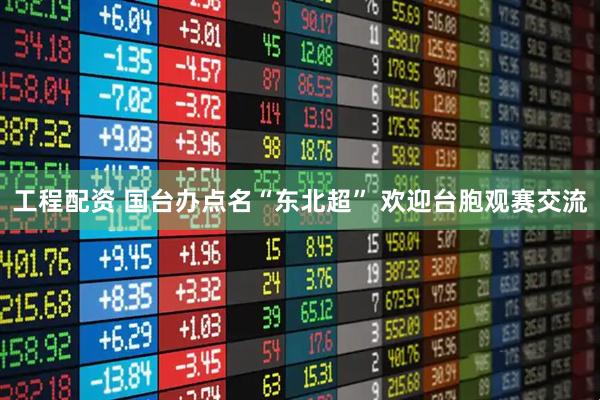 工程配资 国台办点名“东北超” 欢迎台胞观赛交流